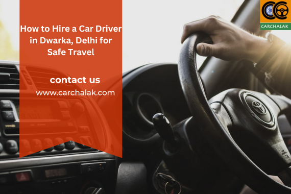 How to Hire a Car Driver in Dwarka, Delhi for Safe Travel