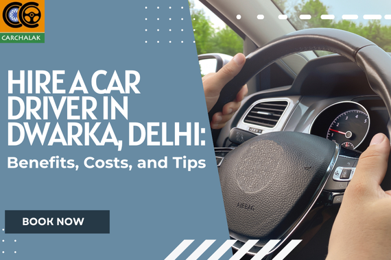 Hire a Car Driver in Dwarka, Delhi: Benefits, Costs, and Tips