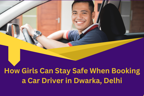 How Girls Can Stay Safe When Booking a Car Driver in Dwarka, Delhi