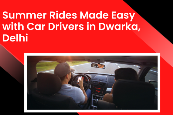 Summer Rides Made Easy with Car Drivers in Dwarka Delhi