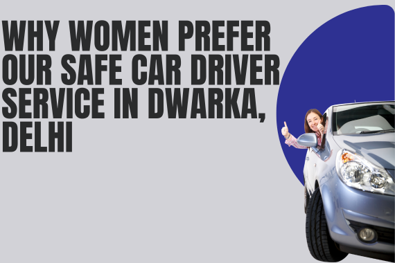 Why Women Prefer Our Safe Car Driver Service in Dwarka Delhi
