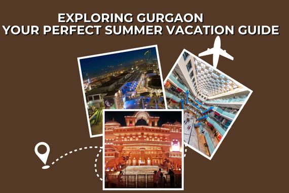 Exploring Gurgaon: Your Perfect Summer Vacation Guide